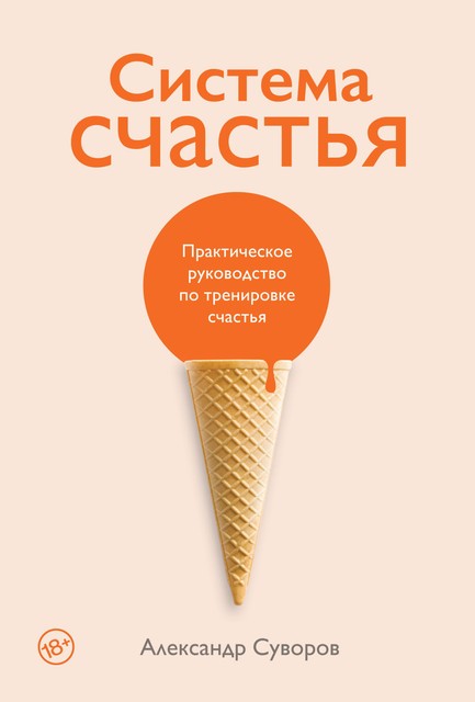 Система счастья. Практическое руководство по тренировке счастья, Александр Суворов