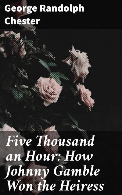 Five Thousand an Hour: How Johnny Gamble Won the Heiress, George Randolph Chester