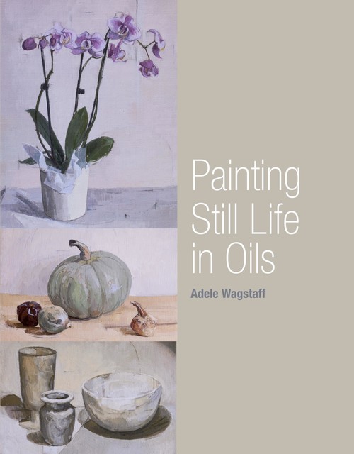 Painting Still Life in Oils, Adele Wagstaff
