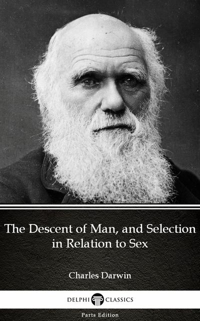 The Descent of Man, and Selection in Relation to Sex by Charles Darwin – Delphi Classics (Illustrated), 