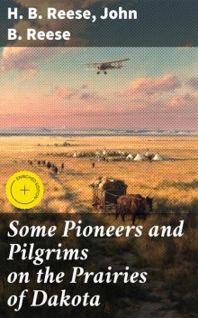 Some Pioneers and Pilgrims on the Prairies of Dakota, H.B. Reese, John B. Reese