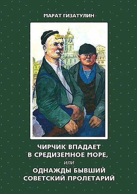 Чирчик впадает в Средиземное море, или Однажды бывший советский пролетарий, Марат Гизатулин