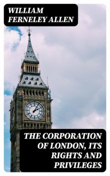 The Corporation of London, Its Rights and Privileges, William Ferneley Allen