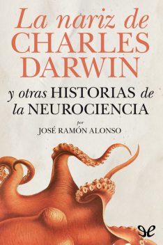 La nariz de Charles Darwin y otras historias de la neurociencia, José Ramón Alonso