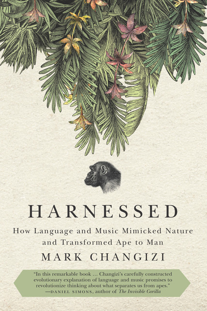 Harnessed: How Language and Music Mimicked Nature and Transformed Ape to Man, Mark Changizi