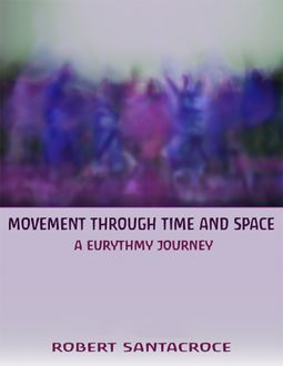 Movement Through Time and Space: A Eurythmy Journey, Robert Santacroce