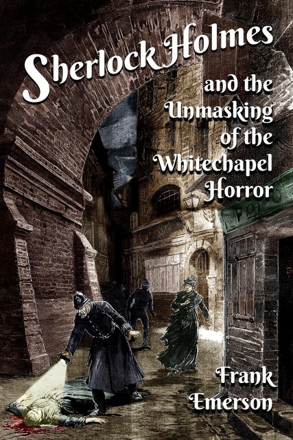 Sherlock Holmes and the Unmasking of the Whitechapel Horror, Frank Emerson