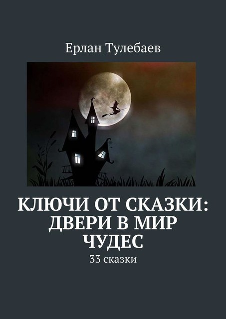 Ключи от сказки: Двери в мир чудес. 33 сказки, Ерлан Тулебаев