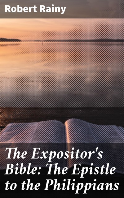 The Expositor's Bible: The Epistle to the Philippians, Robert Rainy