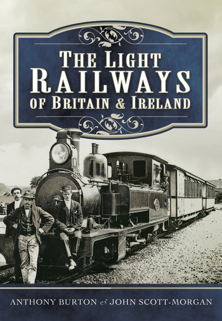 The Light Railways of Britain & Ireland, Anthony Burton, John Scott-Morgan