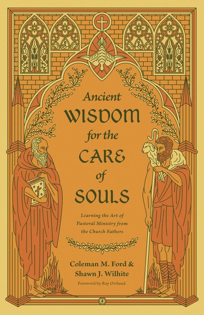 Ancient Wisdom for the Care of Souls, Shawn J. Wilhite, Coleman M. Ford