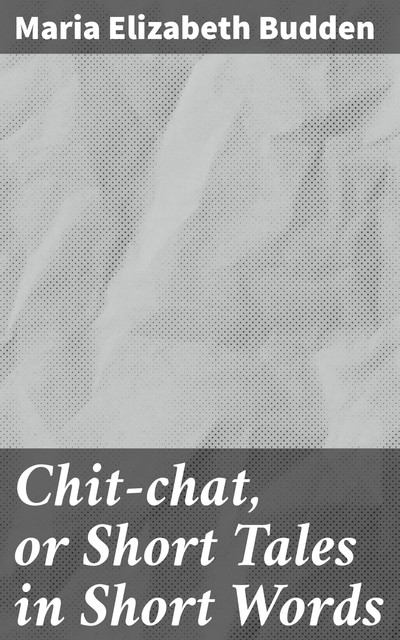 Chit-chat, or Short Tales in Short Words, Maria Elizabeth Budden