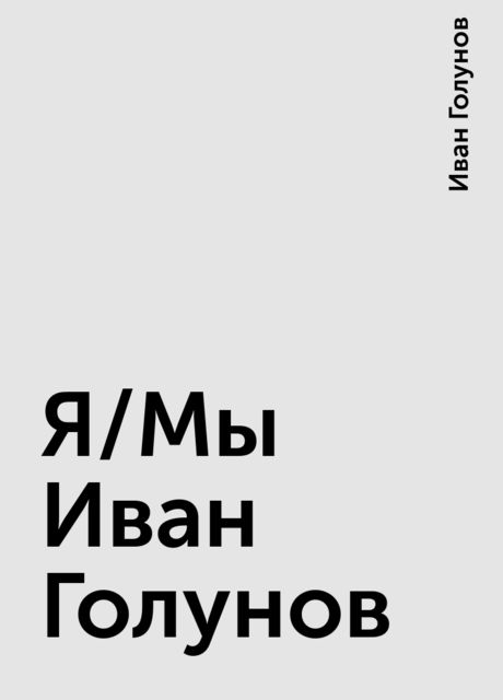 Я/Мы Иван Голунов, Иван Голунов
