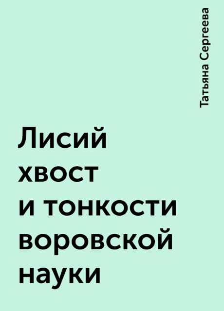 Лисий хвост и тонкости воровской науки, Татьяна Сергеева