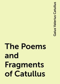 The Poems and Fragments of Catullus, Gaius Valerius Catullus