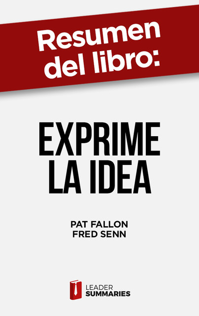 Resumen del libro “Exprime la idea” de Pat Fallon, Leader Summaries