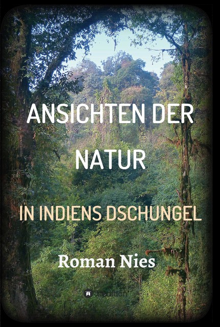 Ansichten der Natur – In Indiens Dschungel, Roman Nies