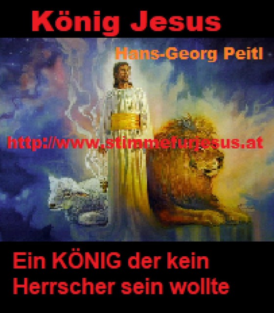 König JESUS, ein KÖNIG der kein Herrscher sein wollte, Hans-Georg Peitl