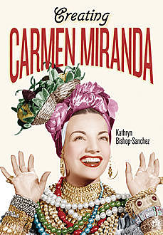 Creating Carmen Miranda, Kathryn Bishop-Sanchez