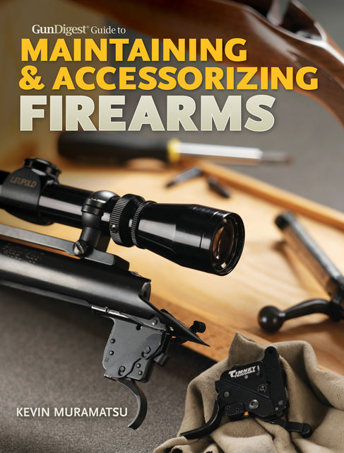 Gun Digest Guide to Maintaining & Accessorizing Firearms, Kevin Muramatsu