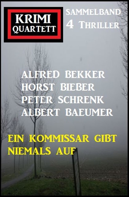 Ein Kommissar gibt niemals auf: Krimi Quartett 4 Thriller, Alfred Bekker, Horst Bieber, Albert Baeumer, Peter Schrenk