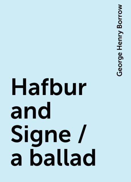 Hafbur and Signe / a ballad, George Henry Borrow