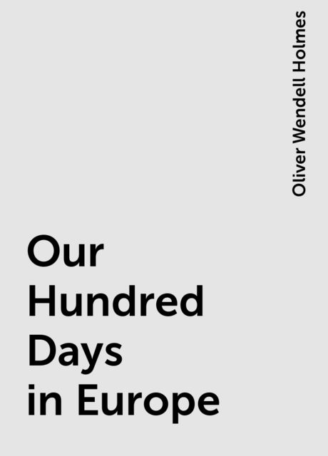 Our Hundred Days in Europe, Oliver Wendell Holmes