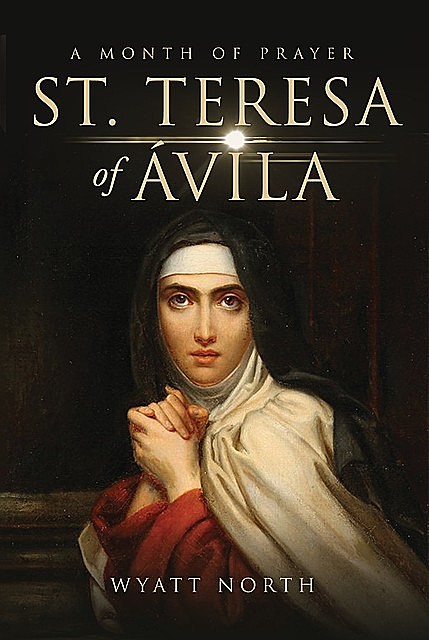 St.Teresa of Ávila A Month of Prayer, Wyatt North