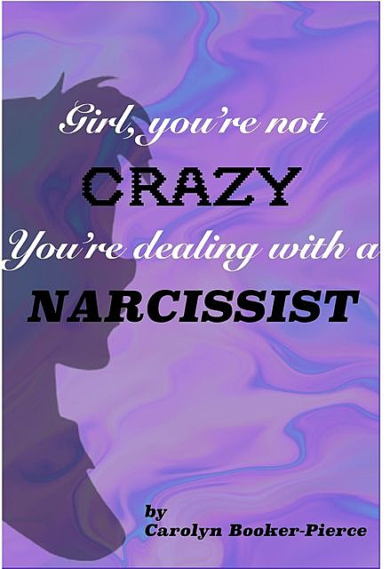 Girl, You're Not Crazy. You're Dealing With a Narcissist, Carolyn Booker-Pierce