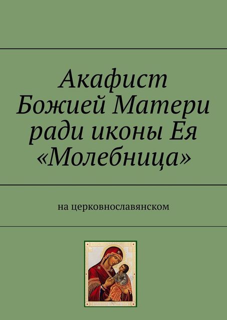Акафист Божией Матери ради иконы Ея «Молебница». На церковнославянском, Игорь Храмов-Тесёлкин