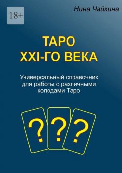 Таро XXI-го века. Универсальный справочник для работы с различными колодами Таро, Нина Чайкина