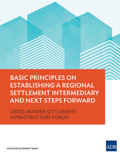 Basic Principles on Establishing a Regional Settlement Intermediary and Next Steps Forward, Asian Development Bank