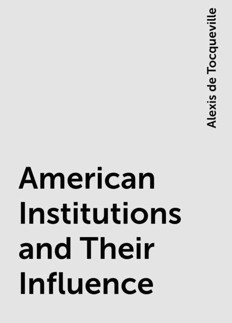 American Institutions and Their Influence, Alexis de Tocqueville