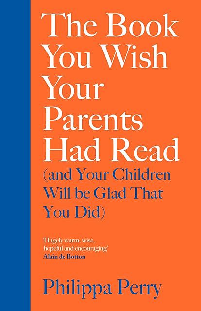 The Book You Wish Your Parents Had Read (and Your Children Will Be Glad That You Did), Philippa Perry