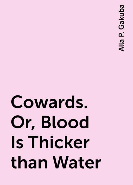 Cowards. Or, Blood Is Thicker than Water, Alla P. Gakuba