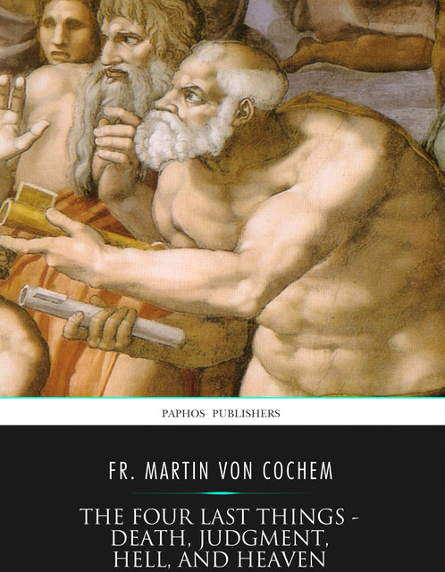 The Four Last Things – Death, Judgment, Hell, and Heaven, Fr. Martin von Cochem