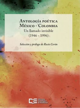 Antología poética México – Colombia, Darío Jaramillo Agudelo, Piedad Bonnett, León Plascencia Ñol, Elsa Cross, Coral Bracho, Elisa Díaz Castelo, Juan Felipe Robledo, Rocío Cerón, Catalina González Restrepo, Andrea Cote Botero, Felipe García Quintero, Irma Pineda, José Javier Villarreal, Tani