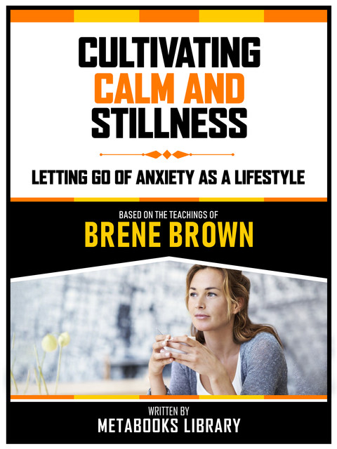 Cultivating Calm And Stillness – Based On The Teachings Of Brene Brown, Metabooks Library