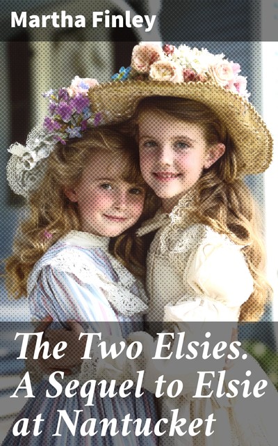 The Two Elsies. A Sequel to Elsie at Nantucket, Martha Finley