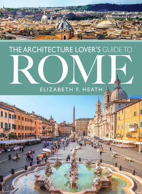 The Architecture Lover's Guide to Rome, Elizabeth Heath