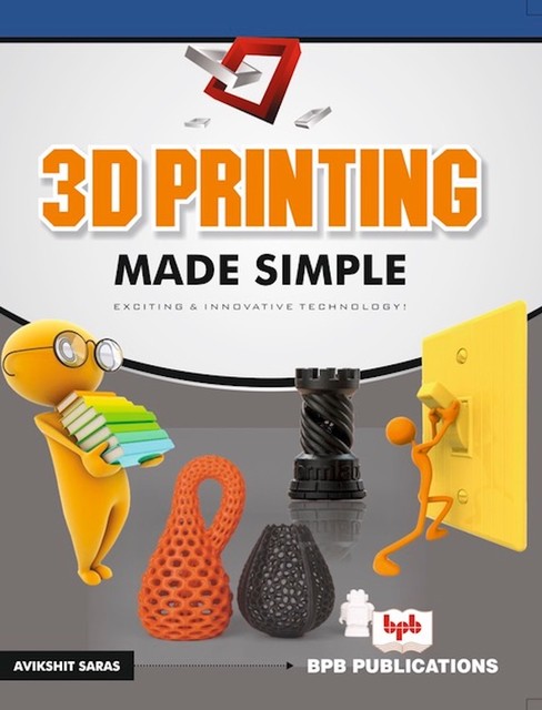 3D Printing Made Simple: Exciting & Innovative Technology, Avikshit Saras
