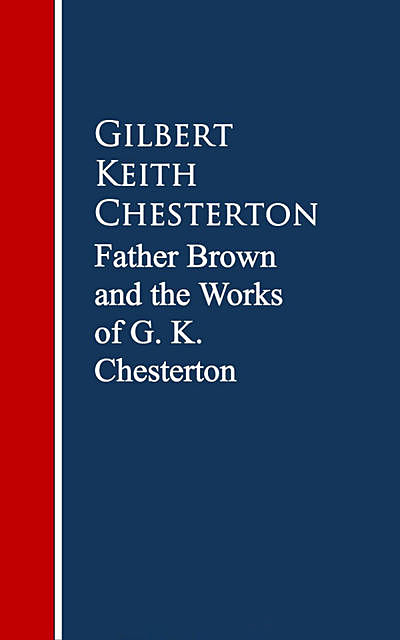 Father Brown: The Works G. K. Chesterton, Gilbert Keith Chesterton