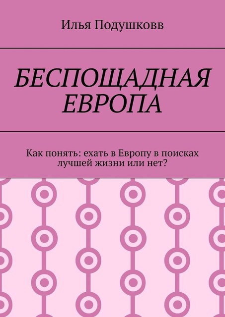 Беспощадная Европа. Как понять: ехать в Европу в поисках лучшей жизни или нет, Илья Подушковв