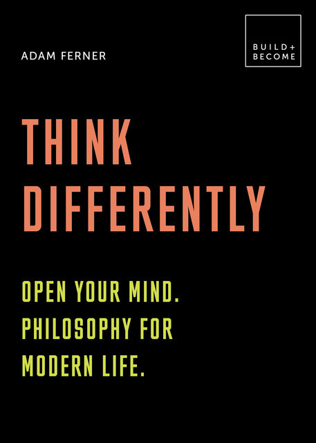 Think Differently: Open your mind. Philosophy for modern life, Adam Ferner