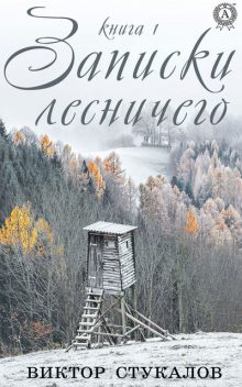 Записки лесничего. Книга 1, Виктор Стукалов