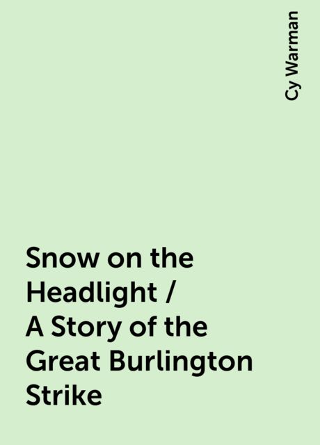 Snow on the Headlight / A Story of the Great Burlington Strike, Cy Warman