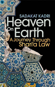 Heaven on Earth: A Journey Through Shari‘a Law, Sadakat Kadri