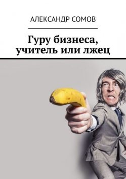 Гуру бизнеса, учитель или лжец, Александр Сомов