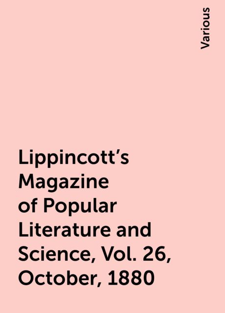 Lippincott's Magazine of Popular Literature and Science, Vol. 26, October, 1880, Various