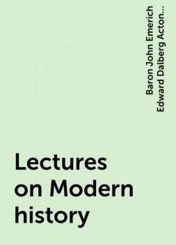 Lectures on Modern history, Baron John Emerich Edward Dalberg Acton Acton